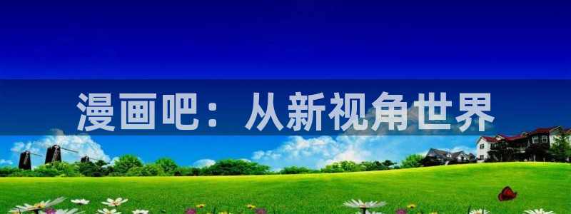 工口汗汗漫画：漫画吧：从新视角世界