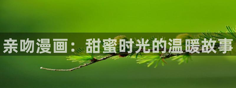 汗汗漫画的：亲吻漫画：甜蜜时光的温暖故事