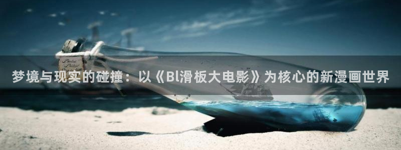 漫漫汗汗漫画：梦境与现实的碰撞：以《Bl滑板大电影》为核心的新漫画世界