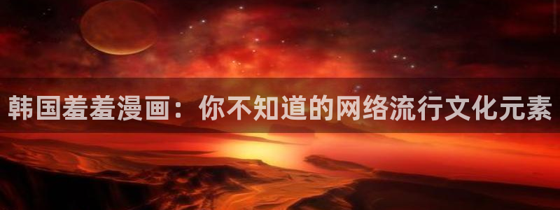 汗汗漫画最新：韩国羞羞漫画：你不知道的网络流行文化元素
