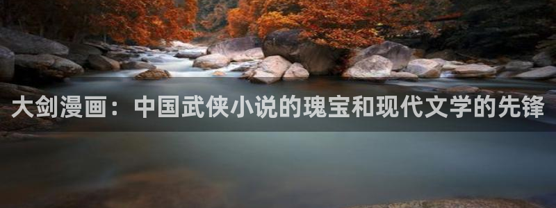 汗汗漫画网页版：大剑漫画：中国武侠小说的瑰宝和现代文学的先锋