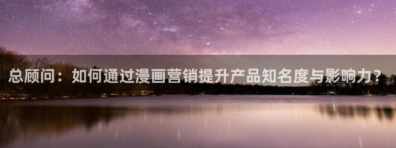 汗汗漫画动漫：总顾问：如何通过漫画营销提升产品知名度与影响力？