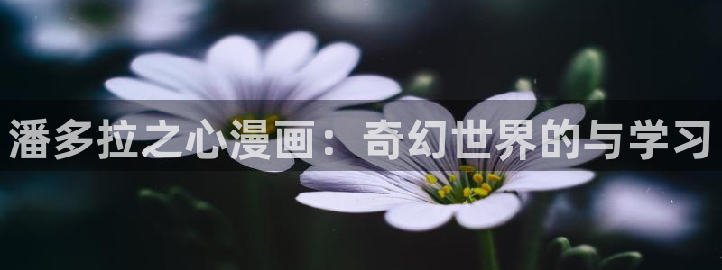 汗汗漫画链接：潘多拉之心漫画：奇幻世界的与学习