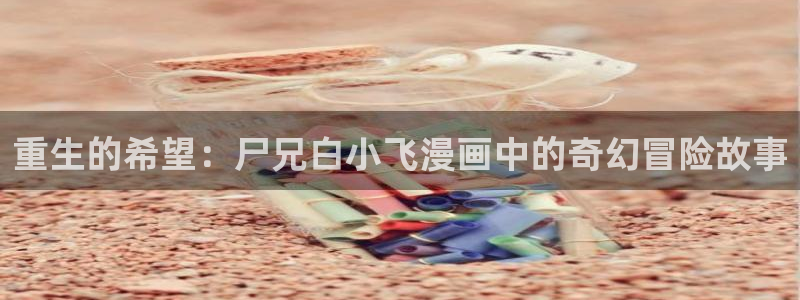 嘿咻汗汗漫画：重生的希望：尸兄白小飞漫画中的奇幻冒险故事