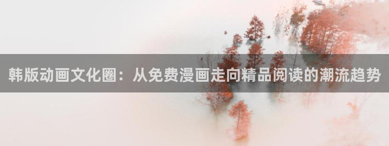 汗汗漫画网在线看：韩版动画文化圈：从免费漫画走向精品阅读的潮流趋势